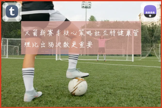 火箭新赛季核心策略杜兰特健康管理比出场次数更重要