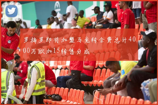 罗梅罗即将加盟马竞转会费总计4000万欧加15转售分成