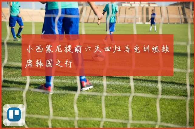 小西蒙尼提前六天回归马竞训练缺席韩国之行