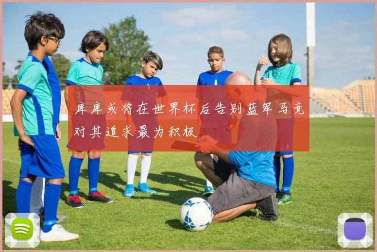 库库或将在世界杯后告别蓝军马竞对其追求最为积极