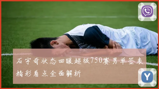 石宇奇状态回暖超级750赛男单签表精彩看点全面解析