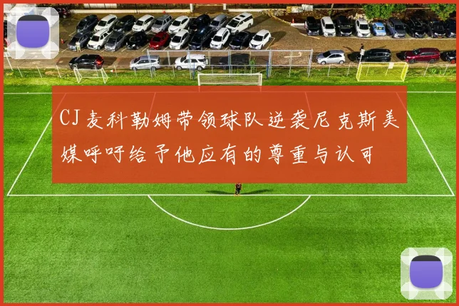 CJ麦科勒姆带领球队逆袭尼克斯美媒呼吁给予他应有的尊重与认可