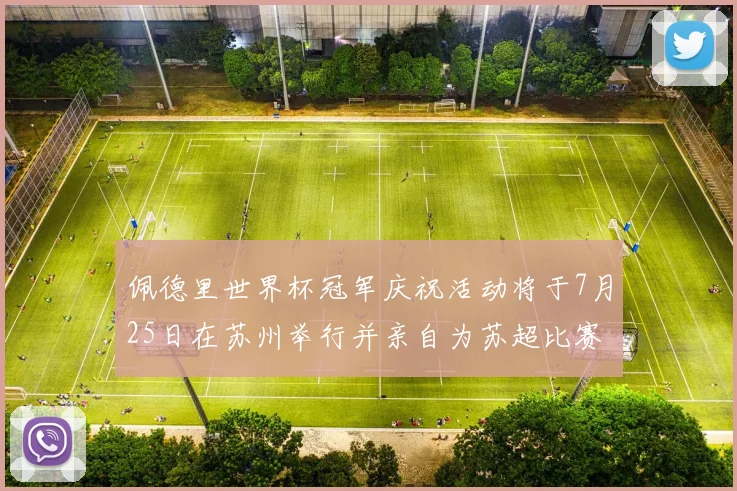 佩德里世界杯冠军庆祝活动将于7月25日在苏州举行并亲自为苏超比赛开球