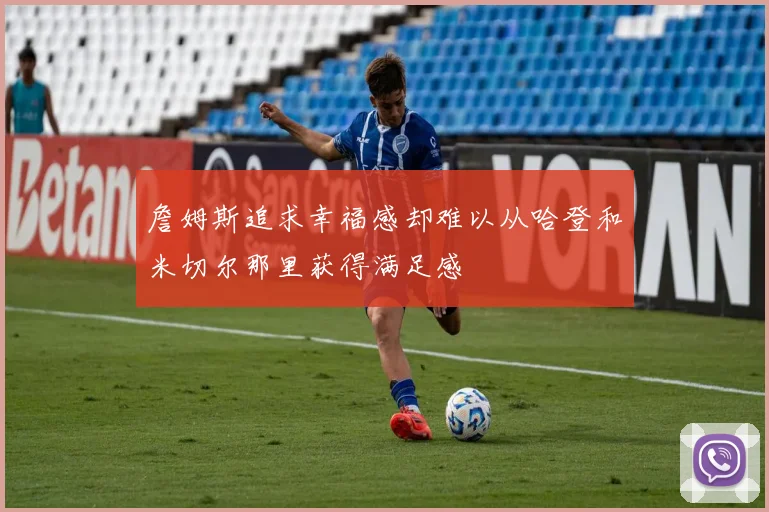 詹姆斯追求幸福感却难以从哈登和米切尔那里获得满足感